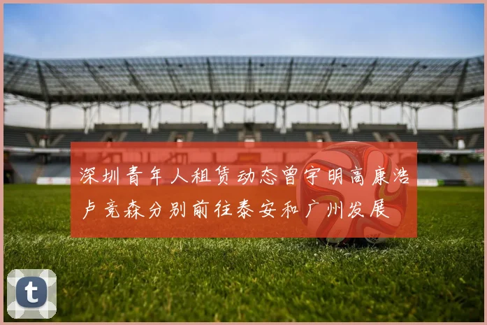 深圳青年人租赁动态曾宇明高康浩卢竞森分别前往泰安和广州发展