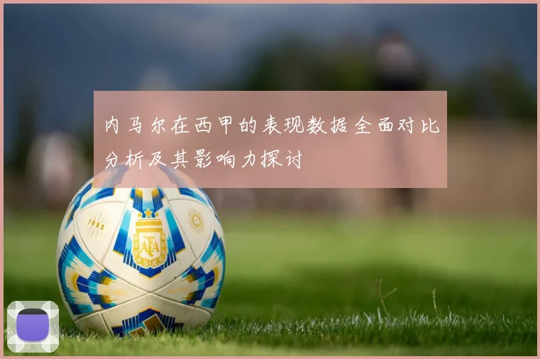 内马尔在西甲的表现数据全面对比分析及其影响力探讨