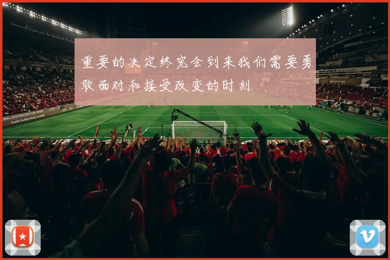 重要的决定终究会到来我们需要勇敢面对和接受改变的时刻