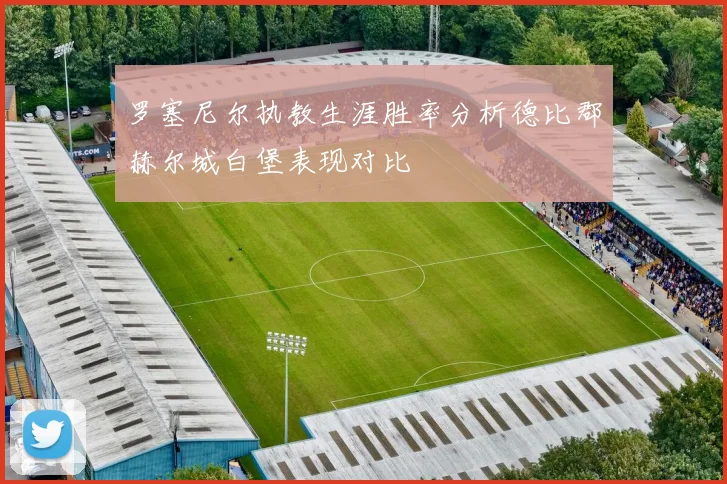 罗塞尼尔执教生涯胜率分析德比郡赫尔城白堡表现对比