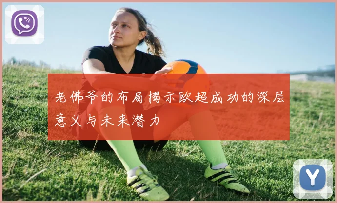 老佛爷的布局揭示欧超成功的深层意义与未来潜力