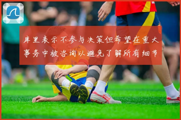 库里表示不参与决策但希望在重大事务中被咨询以避免了解所有细节