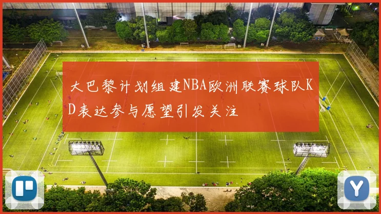 大巴黎计划组建NBA欧洲联赛球队KD表达参与愿望引发关注