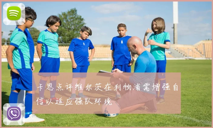 卡恩点评维尔茨在利物浦需增强自信以适应强队环境