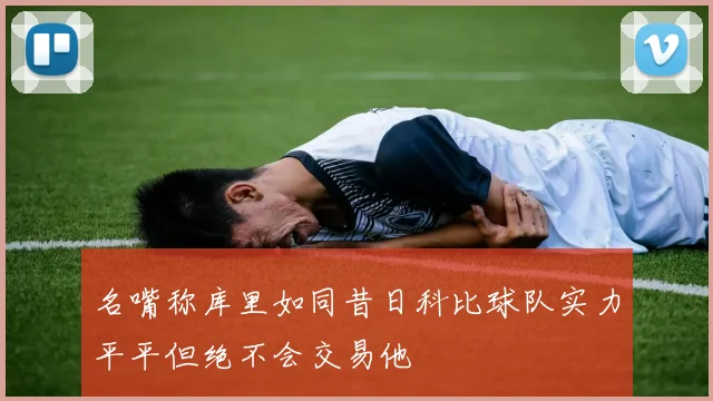 名嘴称库里如同昔日科比球队实力平平但绝不会交易他