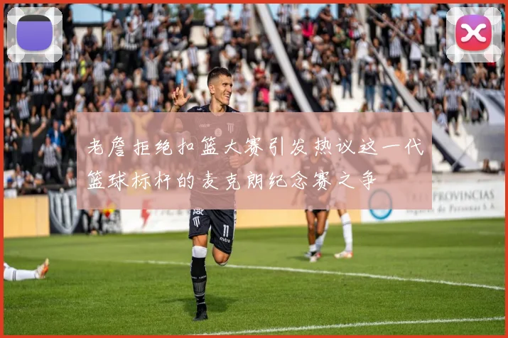 老詹拒绝扣篮大赛引发热议这一代篮球标杆的麦克朗纪念赛之争