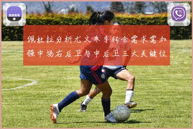 佩杜拉分析尤文冬季转会需求需加强中场右后卫与中后卫三大关键位置