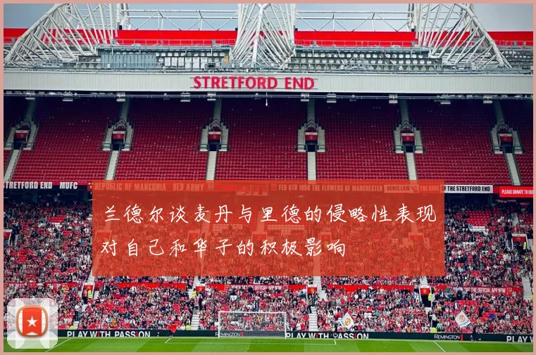兰德尔谈麦丹与里德的侵略性表现对自己和华子的积极影响