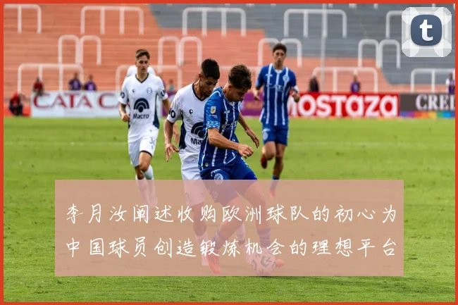 李月汝阐述收购欧洲球队的初心为中国球员创造锻炼机会的理想平台