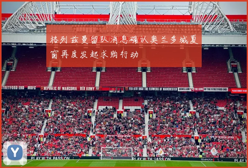 格列兹曼留队消息确认奥兰多城夏窗再度发起求购行动