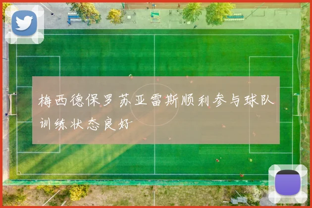 梅西德保罗苏亚雷斯顺利参与球队训练状态良好