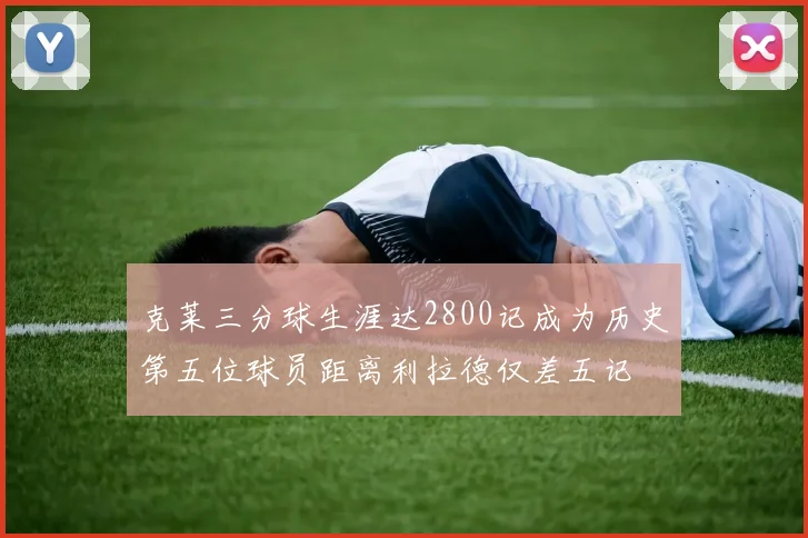 克莱三分球生涯达2800记成为历史第五位球员距离利拉德仅差五记
