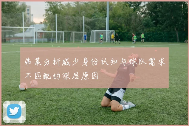 弗莱分析威少身份认知与球队需求不匹配的深层原因