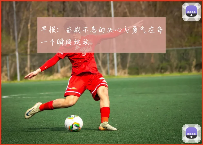 早报：奋战不息的决心与勇气在每一个瞬间绽放