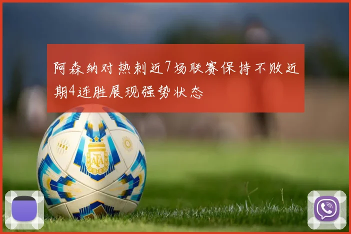 阿森纳对热刺近7场联赛保持不败近期4连胜展现强势状态